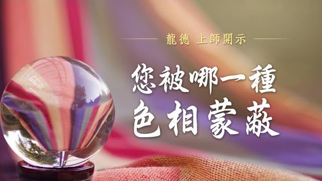 龍德上師開示您被哪一種色相蒙蔽