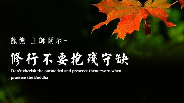 龍德上師修行不要抱殘守缺 Don't cherish the outmoded and preserve the outworn when practice the Buddha