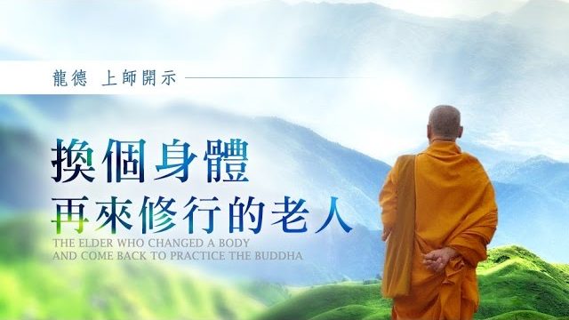 龍德上師換個身體再來修行的老人 The elder who changed a body and come back to practice the Buddha