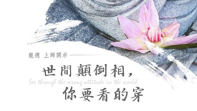 龍德上師世間顛倒相，你要看的穿 See through the wrong attitude in the world