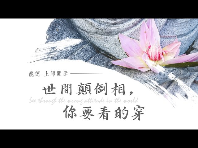 龍德上師世間顛倒相，你要看的穿 See through the wrong attitude in the world