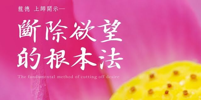 龍德 上師斷除欲望的根本法Master Lung Du: The fundamental method of cutting off desire 龍德 上師斷除欲望的根本法Master Lung Du: The fundamental method of cutting off desire