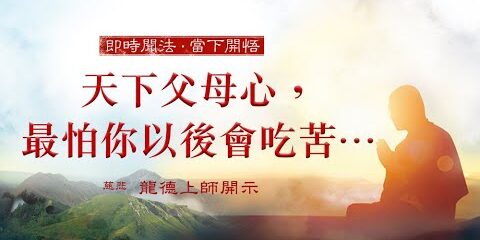龍德上師:天下父母心,最怕你以後會吃苦…