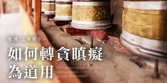 龍德 上師如何轉貪瞋痴為道用Master Lung Du:How to turn greed, anger and ignorance into positive motivation? 龍德 上師如何轉貪瞋痴為道用Master Lung Du:How to turn greed, anger and ignorance into positive motivation?