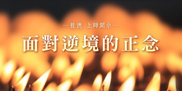 龍德上師面對逆境的正念 龍德上師面對逆境的正念