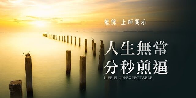 龍德 上師人生無常,分秒煎逼Life is un-expectable 龍德 上師人生無常,分秒煎逼Life is un-expectable