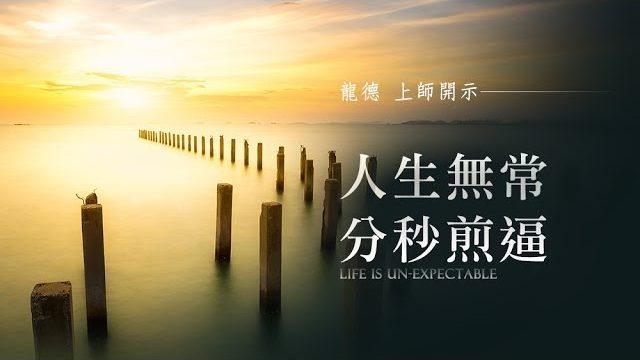 龍德 上師人生無常，分秒煎逼Life is un-expectable