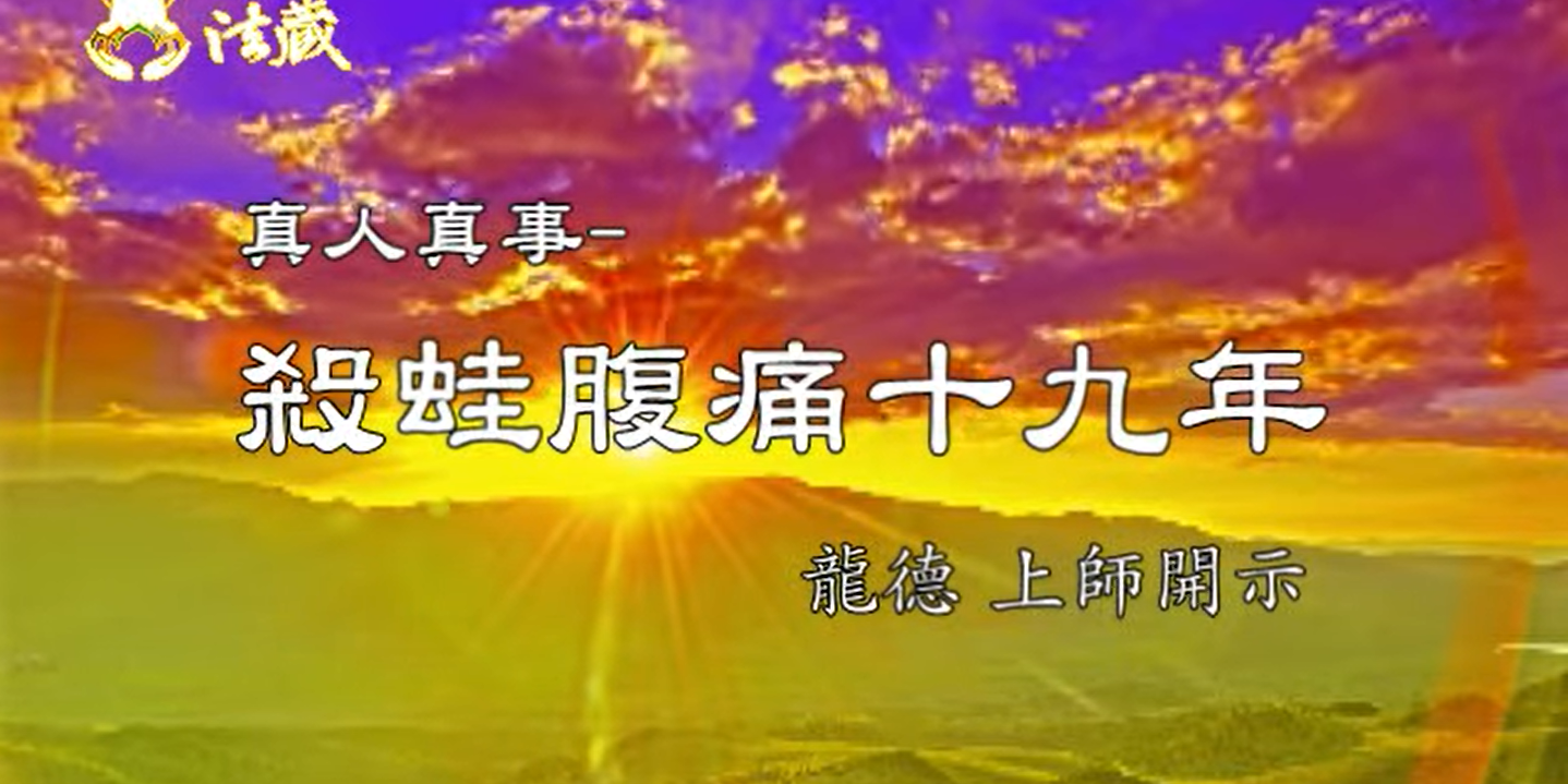 龍德 上師：真人真事 殺蛙腹痛十九年genuine people and true events: kill frogs causes 19 years gripes.