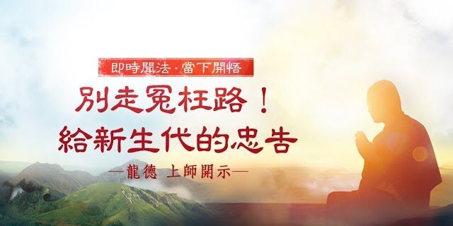 龍德 上師:別走冤枉路給新生代的忠告 龍德 上師:別走冤枉路給新生代的忠告