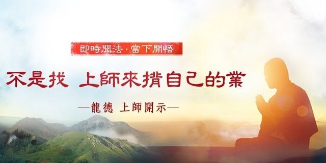 龍德 上師:不是找 上師來揹自己的業 龍德 上師:不是找 上師來揹自己的業