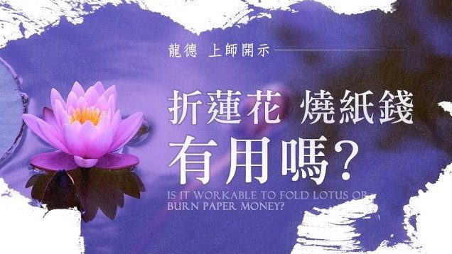 龍德 上師：折蓮花、燒紙錢有用嗎?Master Lung Du：is it workable to fold lotus or burn paper money?