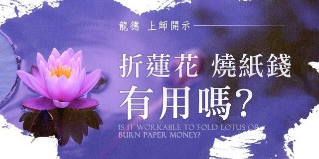 龍德 上師:折蓮花、燒紙錢有用嗎?Master Lung Du:is it workable to fold lotus or burn paper money? 龍德 上師:折蓮花、燒紙錢有用嗎?Master Lung Du:is it workable to fold lotus or burn paper money?
