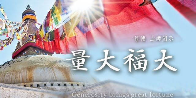 龍德 上師量大福大Lung Du Yung Jing Rinpoche:Generosity brings great fortune 龍德 上師量大福大Lung Du Yung Jing Rinpoche:Generosity brings great fortune