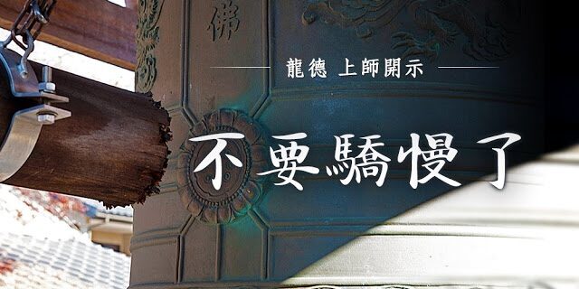 龍德 上師:不要驕慢了 龍德 上師:不要驕慢了