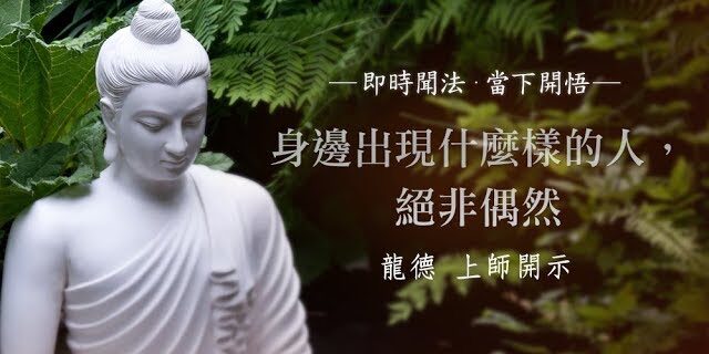 龍德 上師:身邊出現什麼樣的人,絕非偶然 龍德 上師:身邊出現什麼樣的人,絕非偶然