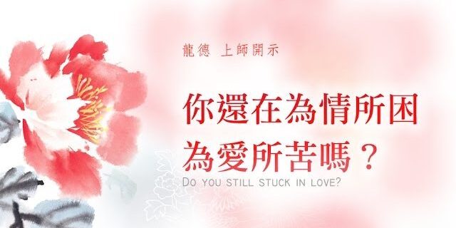 龍德上師:你還在為情所困、為愛所苦嗎? 龍德上師:你還在為情所困、為愛所苦嗎?