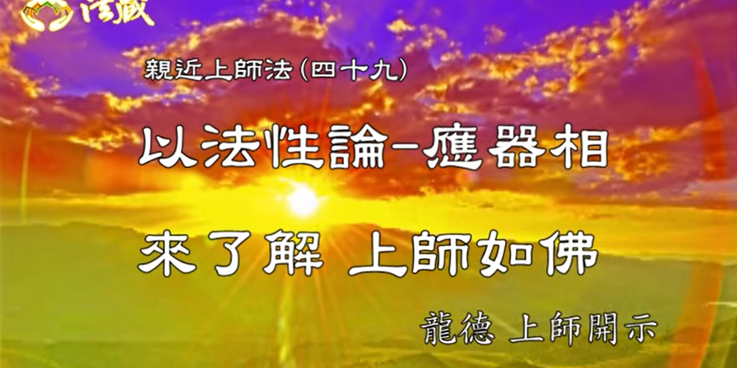 龍德上師：親近上師法(四十九)以「法性論─應器相」來了解 上師如佛