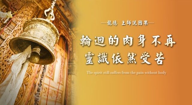 龍德上師說因果：輪迴的肉身不再，靈識依然受苦