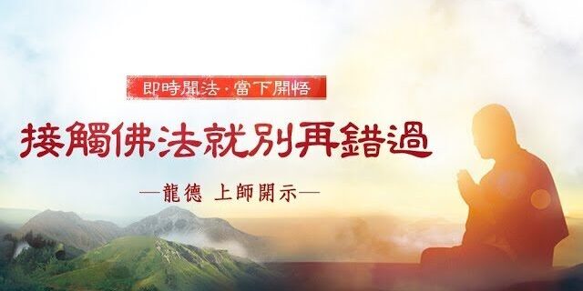 龍德 上師:接觸佛法就別再錯過 龍德 上師:接觸佛法就別再錯過