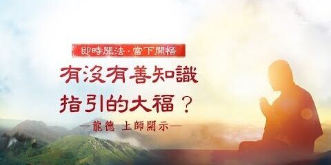 龍德上師:有沒有善知識指引的大福?